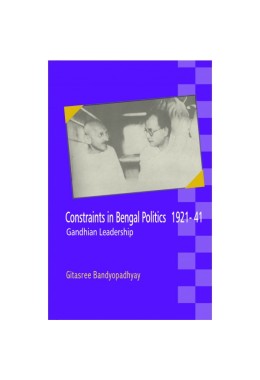 CONSTRAINTS IN BENGAL POLITICS 1921-41 GANDHIAN LEADERSHIP