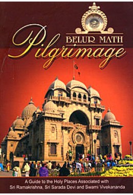 Belur Math Pilgrimage A guide to Holy Places associated with Sri Ramakrishna Sarada Devi and Swami Vivekananda