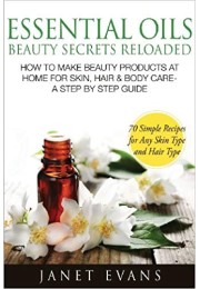 Essential Oils Beauty Secrets Reloaded: How to Make Beauty Products at Home for Skin, Hair & Body Care -A Step by Step Guide & 70 Simple Recipes for a Paperback