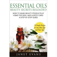 Essential Oils Beauty Secrets Reloaded: How to Make Beauty Products at Home for Skin, Hair & Body Care -A Step by Step Guide & 70 Simple Recipes for a Paperback