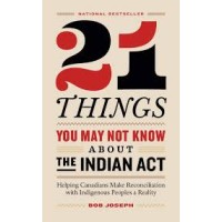 21 Things You May Not Know About the Indian Act: Helping Canadians Make Reconciliation with Indigenous Peoples a Reality