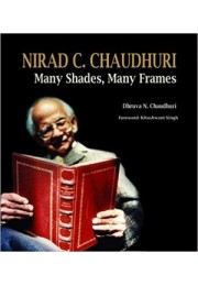 Nirad C Chaudhuri: Many Shades, Many Frames