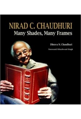 Nirad C Chaudhuri: Many Shades, Many Frames