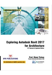 Exploring Autodesk Revit 2017 For Architecture - 13th Revised & Updated Edition by Prof. Sham Tickoo