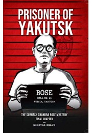 Prisoner of Yakutsk - The Subhash Chandra Bose Mystery