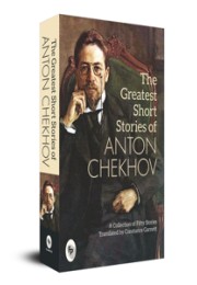 The Greatest Short Stories of Anton Chekhov: A Collection Of Fifty Stories