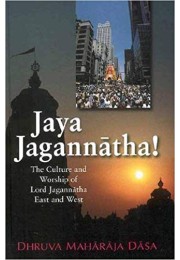 JAYA JAGANNATHA  THE CULTURE AND WORSHIP OF LORD JAGANNATHA EAST AND WEST