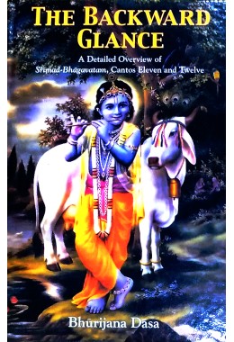 The Backward Glance  A Detailed Overview Of Srimad Bhagavatam(Cantos 11 ampamp 12)