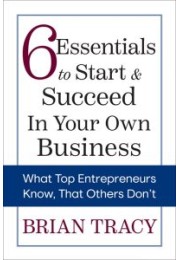 6 Essentials to Start and Succeed in Your Own Business: What Top Entrepreneurs Know, That Others Don't