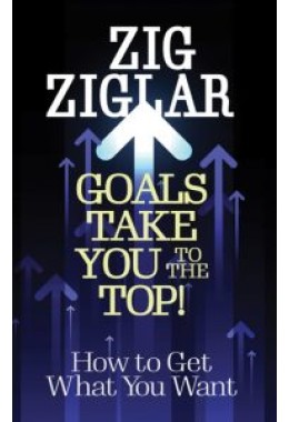 Goals Take You to The Top! : How to Get What You Want