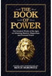 The  Book of Power : The Greatest Works of  Ages on Attaining Mastery, Magnetism, and Personal Power