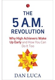 The 5 AM Revolution: Why High Achievers Wake Up Early And How You Can Do It, Too