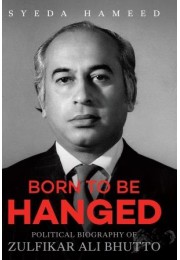 Born To Be Hanged: Political Biography Of Zulfikar Ali Bhutto