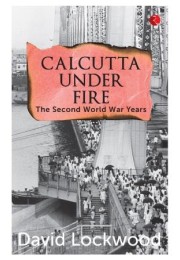 Calcutta Under Fire: The World War Two Years