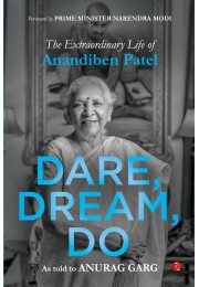 Dare, Dream, Do The Extraordinary Life Of Anandiben Patel: Foreword By Prime Minister Narendra Modi Anandiben Patel, Anurag Garg