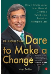 DR SUSHIL SHAH: DARE TO MAKE A CHANGE: How A Simple Doctor From Khetwadi Created A World Class Institution, Metropolis Labs