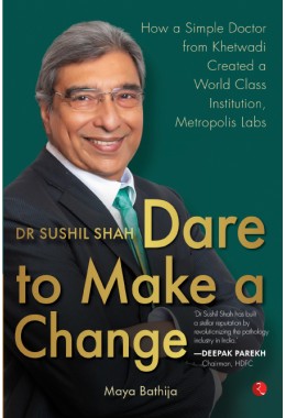 DR SUSHIL SHAH: DARE TO MAKE A CHANGE: How A Simple Doctor From Khetwadi Created A World Class Institution, Metropolis Labs