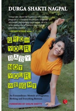 GROW YOUR BABY, NOT YOUR WEIGHT: AN EXTRAORDINARY MEMOIR OF PREGNANCY, BIRTHING AND EVERYTHING BETWEEN