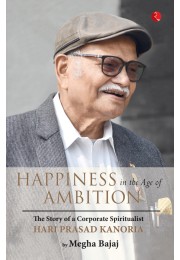 HAPPINESS IN THE AGE OF AMBITION: The Story Of A Corporate Spiritualist: Hari Prasad Kanoria