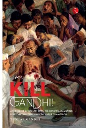 LETrsquoS KILL GANDHI: A CHRONICLE OF HIS LAST DAYS, THE CONSPIRACY, MURDER, INVESTIGATION, TRIALS AND THE KAPUR COMMISSION