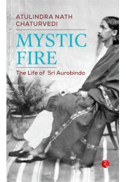 MYSTIC FIRE: The Life Of Sri Aurobindo