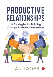 PRODUCTIVE RELATIONSHIPS: 57 Strategies For Building Stronger Business Connections