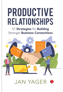 PRODUCTIVE RELATIONSHIPS: 57 Strategies For Building Stronger Business Connections