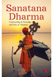 SANATANA DHARMA: Understanding The Knowledge And Ethics Of Hinduism