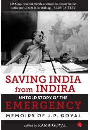 Saving India From Indira: The Untold Story Of Emergency (Memoirs Of JP Goyal) Edited By Rama Goyal