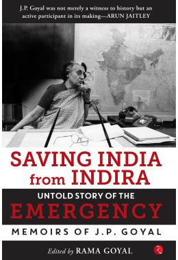 Saving India From Indira: The Untold Story Of Emergency (Memoirs Of JP Goyal) Edited By Rama Goyal