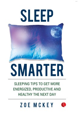 SLEEP SMARTER: SLEEPING TIPS TO GET MORE ENERGIZED, PRODUCTIVE AND HEALTHY THE NEXT DAY