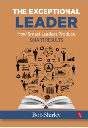 THE EXCEPTIONAL LEADER: How Smart Leaders Produce Smart Results