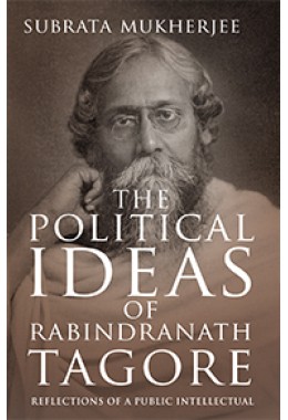 The Political Ideas Of Rabindranath Tagore: Reflections Of A Public Intellectual