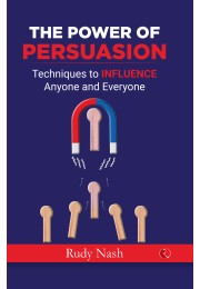 THE POWER OF PERSUASION: Techniques To INFlUENcE Anyone And Everyone