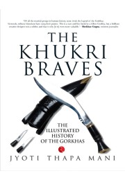 THE KHUKRI BRAVES The Illustrated History Of The Gorkha