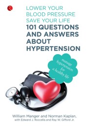 101 Questions And Answers About Hypertension: Lower Your Blood Pressure, Save Your Life