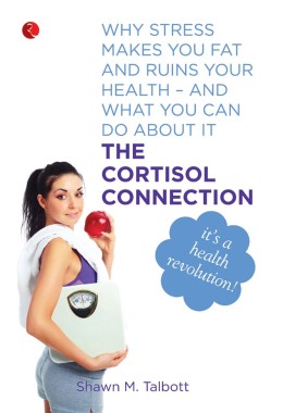 The Cortisol Connection: Why Stress Makes You Fat And Ruins Your Health Ndash And What You Can Do About It