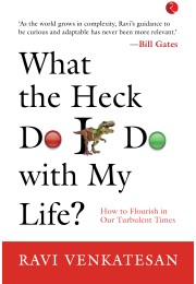 WHAT THE HECK DO I DO WITH MY LIFE?:  HOW TO FLOURISH IN OUR TURBULENT TIMES