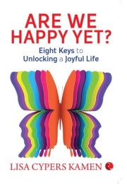 Are We Happy Yet? Eight Keys To Unlocking A Joyful Life